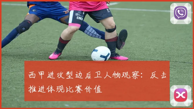 西甲进攻型边后卫人物观察：反击推进体现比赛价值