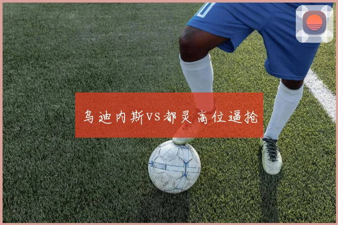 乌迪内斯vs都灵高位逼抢
