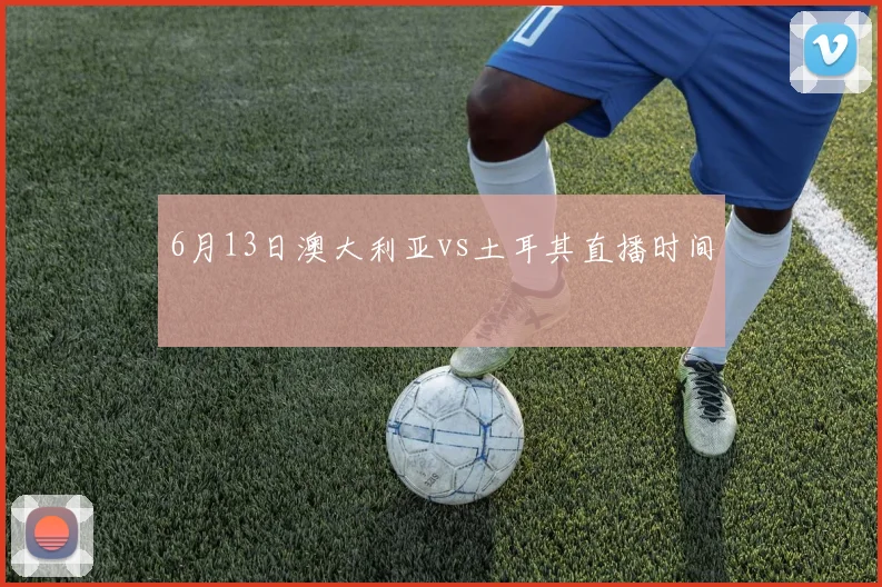 6月13日澳大利亚vs土耳其直播时间