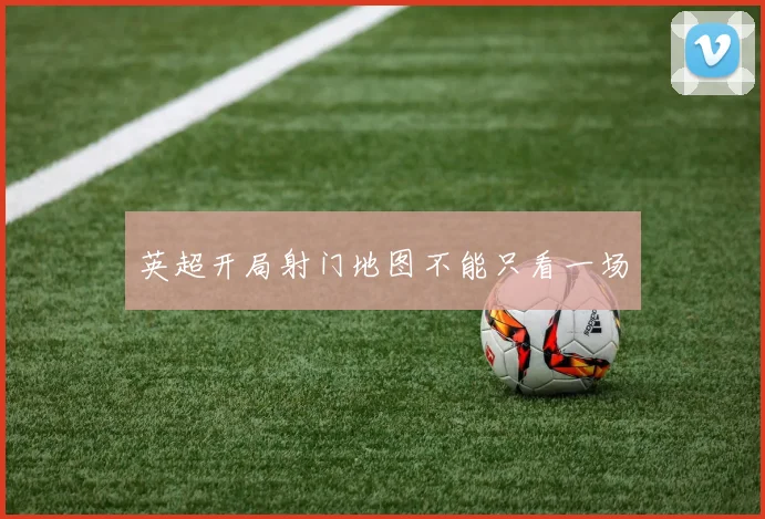 英超开局射门地图不能只看一场