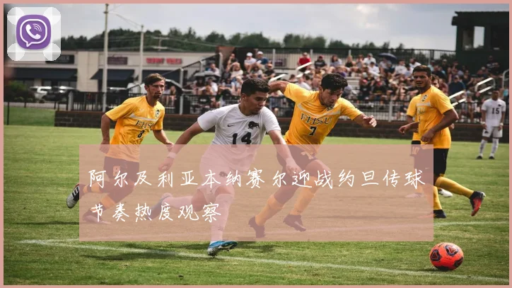 阿尔及利亚本纳赛尔迎战约旦传球节奏热度观察