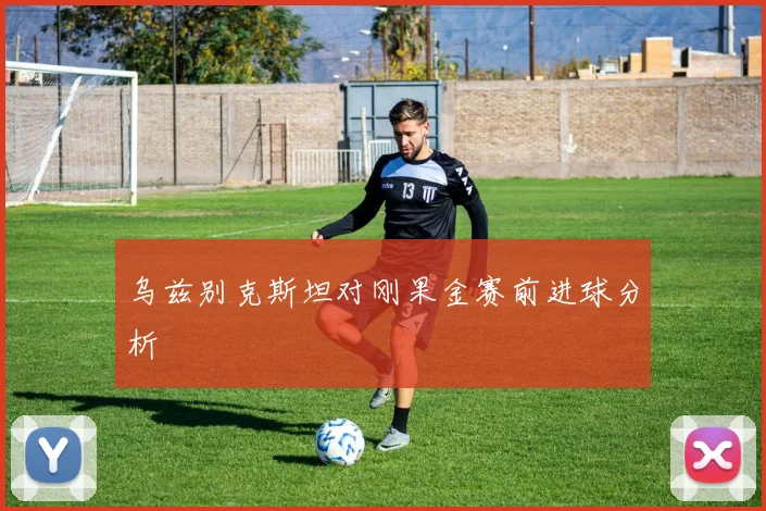 乌兹别克斯坦对刚果金赛前进球分析