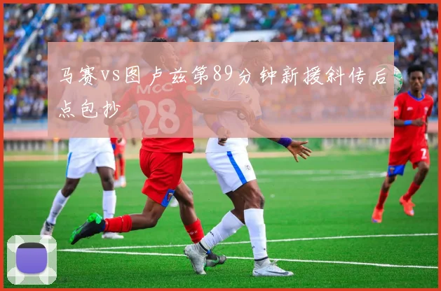 马赛vs图卢兹第89分钟新援斜传后点包抄