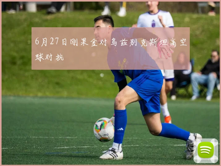 6月27日刚果金对乌兹别克斯坦高空球对抗