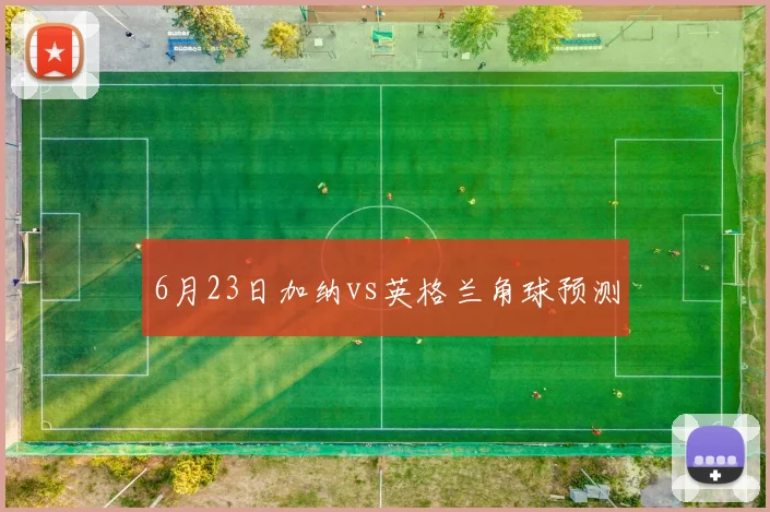6月23日加纳vs英格兰角球预测