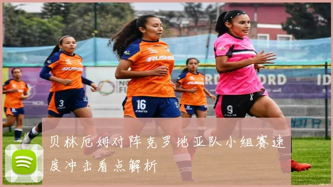 贝林厄姆对阵克罗地亚队小组赛速度冲击看点解析