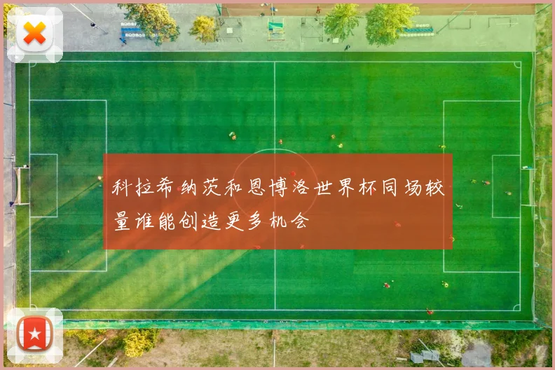科拉希纳茨和恩博洛世界杯同场较量谁能创造更多机会