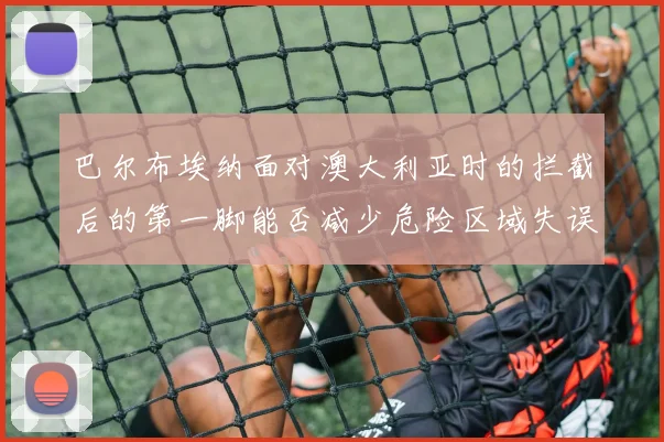 巴尔布埃纳面对澳大利亚时的拦截后的第一脚能否减少危险区域失误