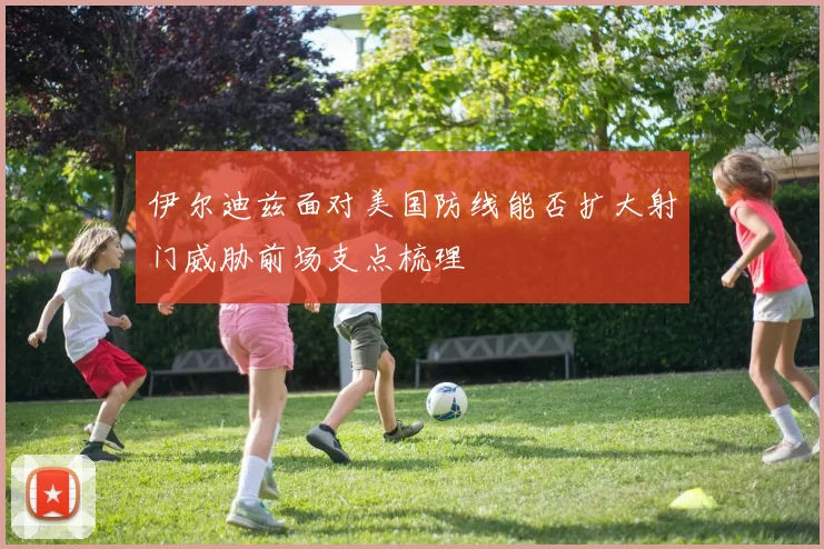伊尔迪兹面对美国防线能否扩大射门威胁前场支点梳理