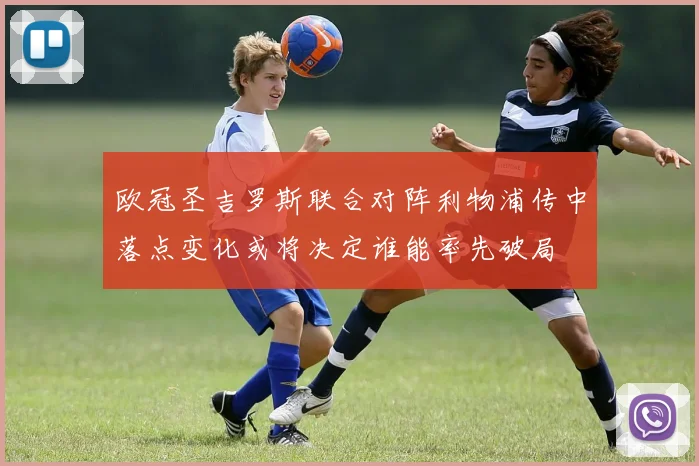 欧冠圣吉罗斯联合对阵利物浦传中落点变化或将决定谁能率先破局
