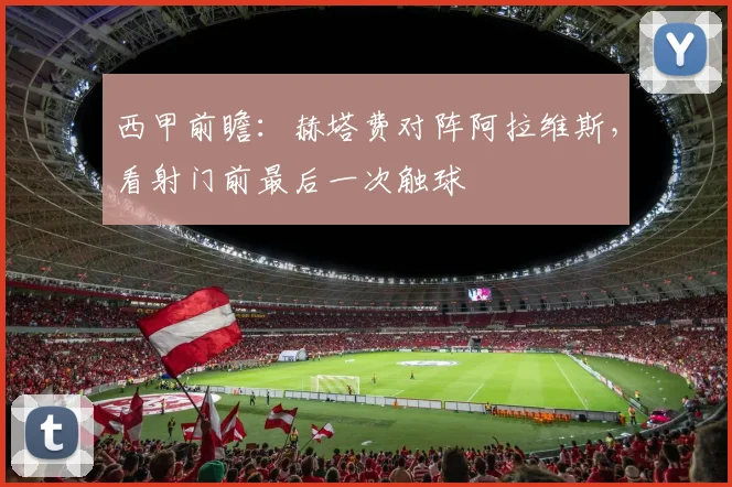 西甲前瞻：赫塔费对阵阿拉维斯，看射门前最后一次触球