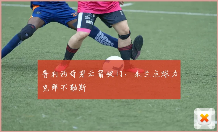 普利西奇穿云箭破门，米兰点球力克那不勒斯