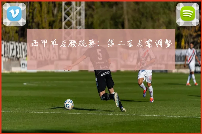 西甲单后腰观察：第二落点需调整