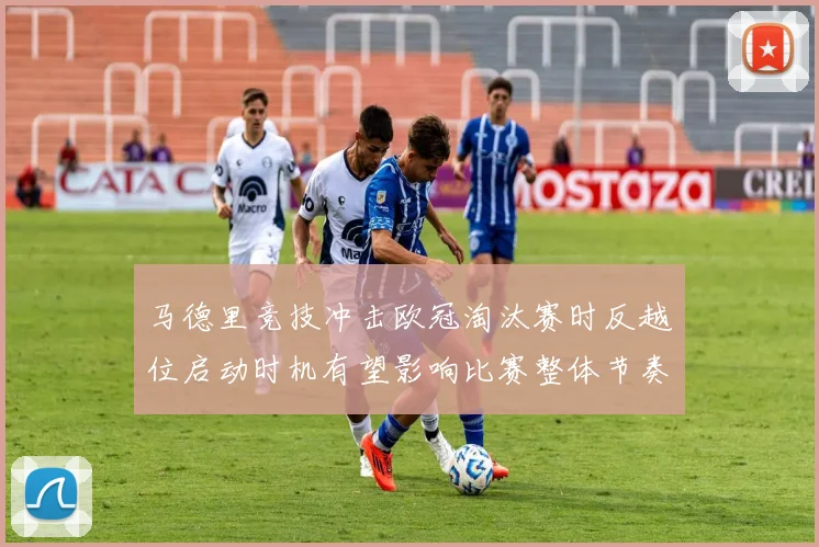 马德里竞技冲击欧冠淘汰赛时反越位启动时机有望影响比赛整体节奏