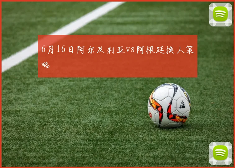 6月16日阿尔及利亚vs阿根廷换人策略