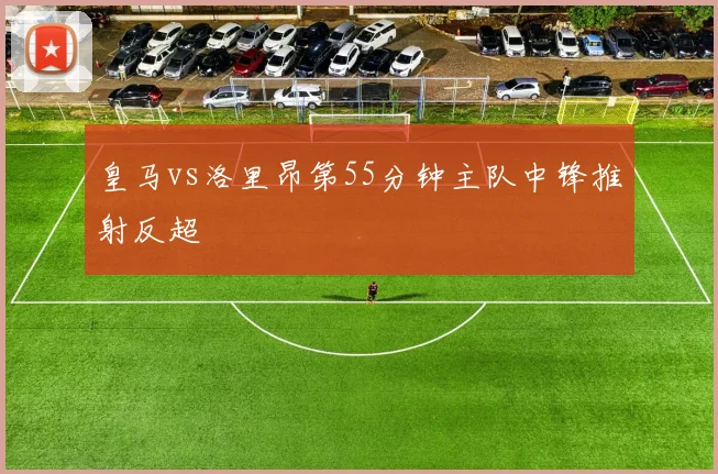 皇马vs洛里昂第55分钟主队中锋推射反超