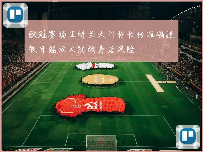 欧冠赛场亚特兰大门将长传准确性很可能放大防线身后风险