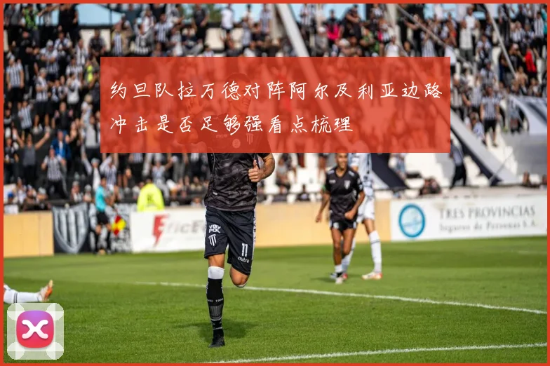 约旦队拉万德对阵阿尔及利亚边路冲击是否足够强看点梳理