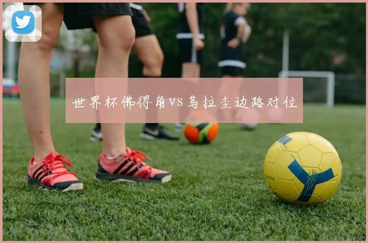 世界杯佛得角vs乌拉圭边路对位