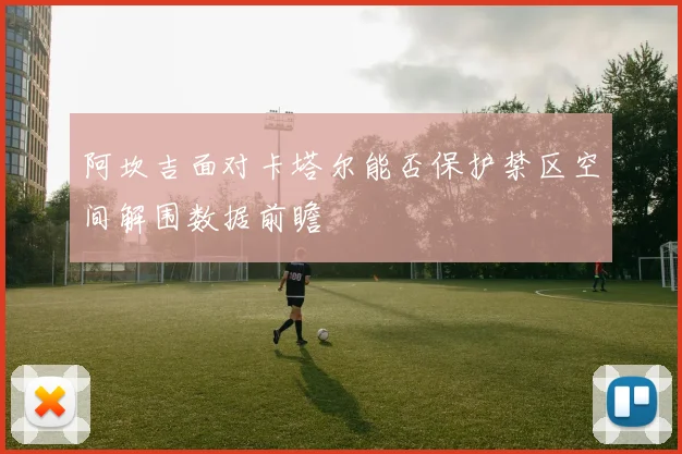 阿坎吉面对卡塔尔能否保护禁区空间解围数据前瞻
