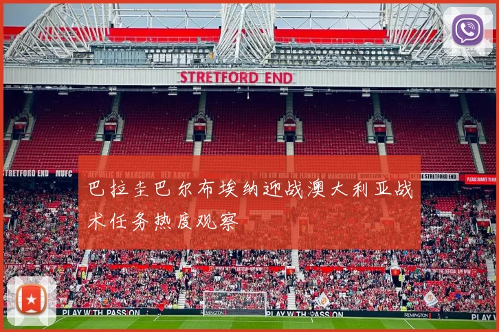 巴拉圭巴尔布埃纳迎战澳大利亚战术任务热度观察