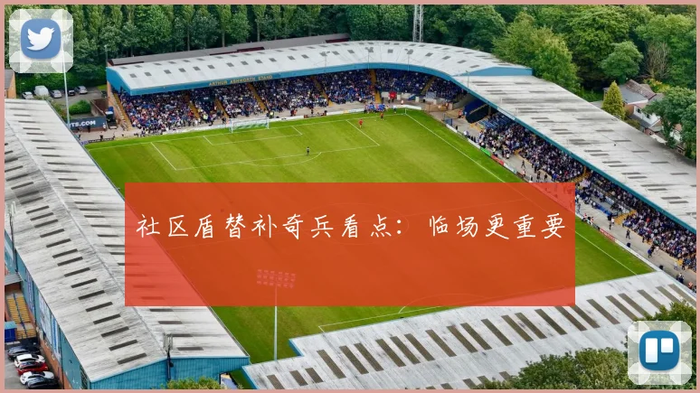 社区盾替补奇兵看点：临场更重要