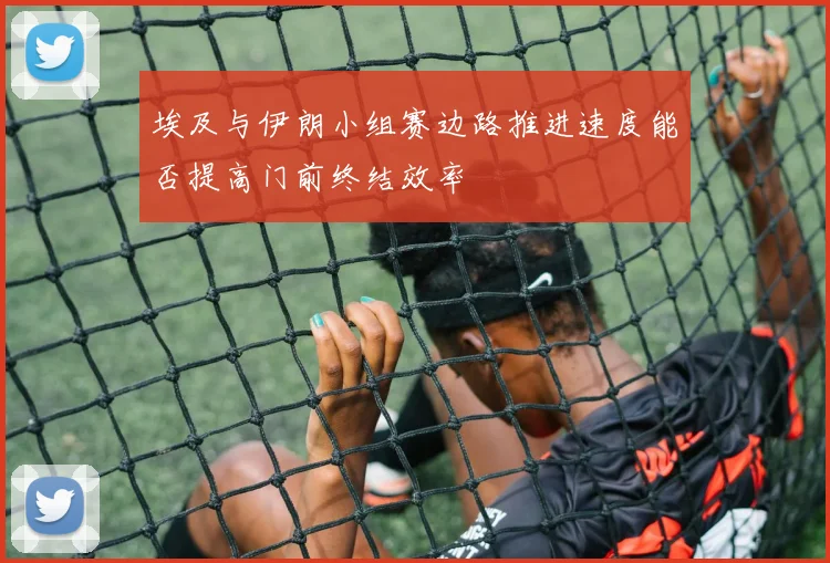 埃及与伊朗小组赛边路推进速度能否提高门前终结效率