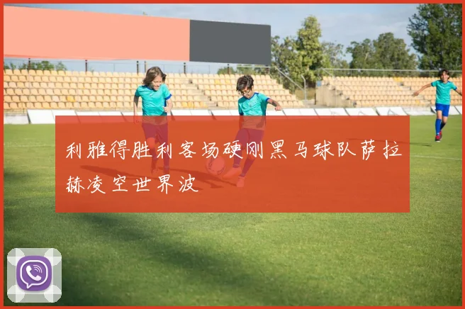 利雅得胜利客场硬刚黑马球队萨拉赫凌空世界波
